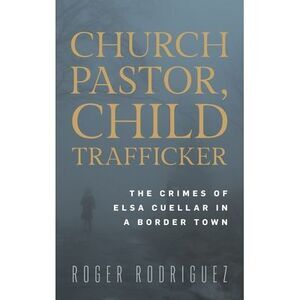 Church Pastor, Child Trafficker: The Crimes of Elsa Cuellar in a Border Town --